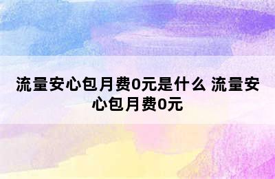 流量安心包月费0元是什么 流量安心包月费0元